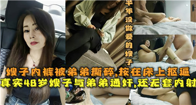 【嫂子半个月没做爱】嫂子子内裤被弟弟撕碎，按在床上抠逼 真实48岁嫂子与弟弟通奸，还无套内射