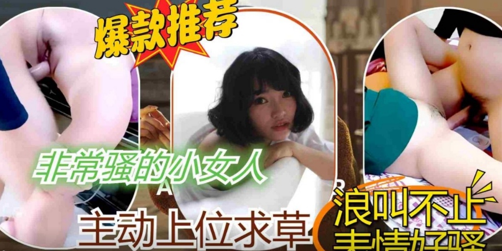 非常骚的小女人主动上位，求操浪叫声不断