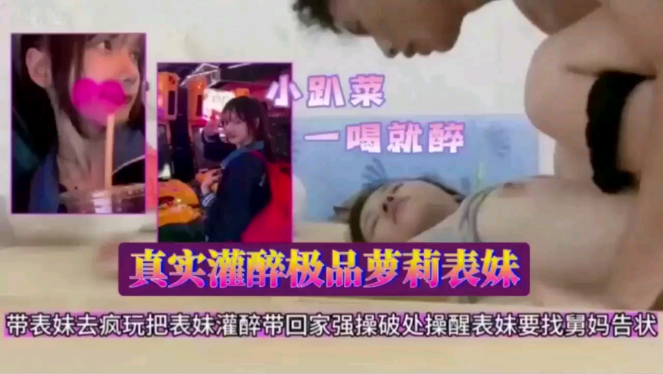 真实灌醉极品萝莉表妹带表妹去疯玩把表妹灌醉带回家强操破处操醒表妹要找舅妈告状