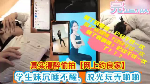 真实灌醉偷拍【网上约良家】学生妹沉睡不醒，脱光玩弄啪啪
