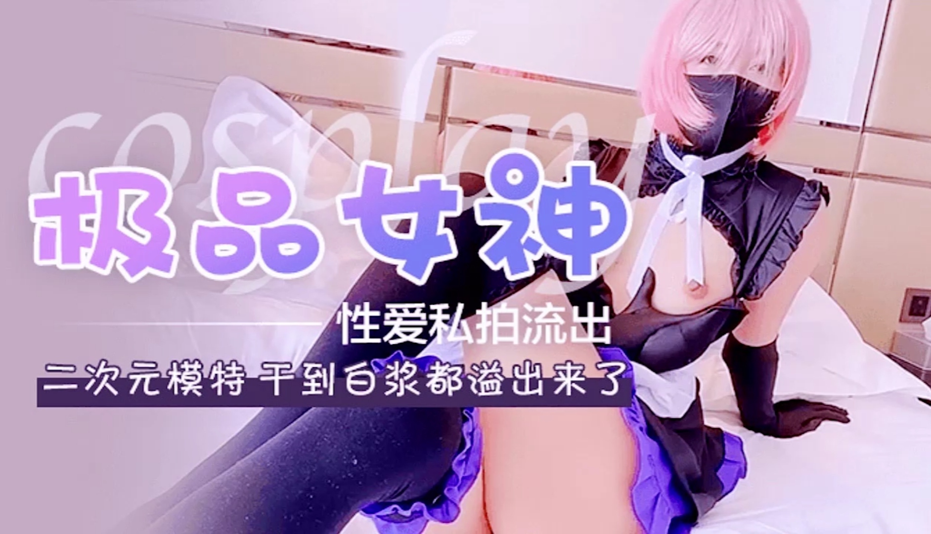 极品女神cos二次元被干到白浆流出来了