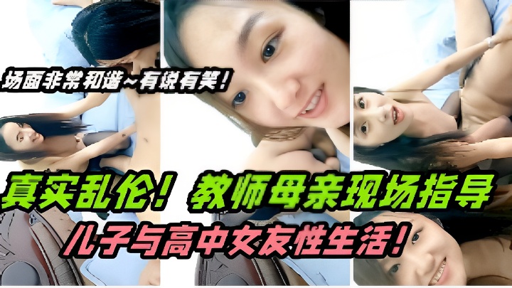 场面非常和谐~有说有笑！真实乱伦！教师母亲现场指导儿子与高中女友性生活！