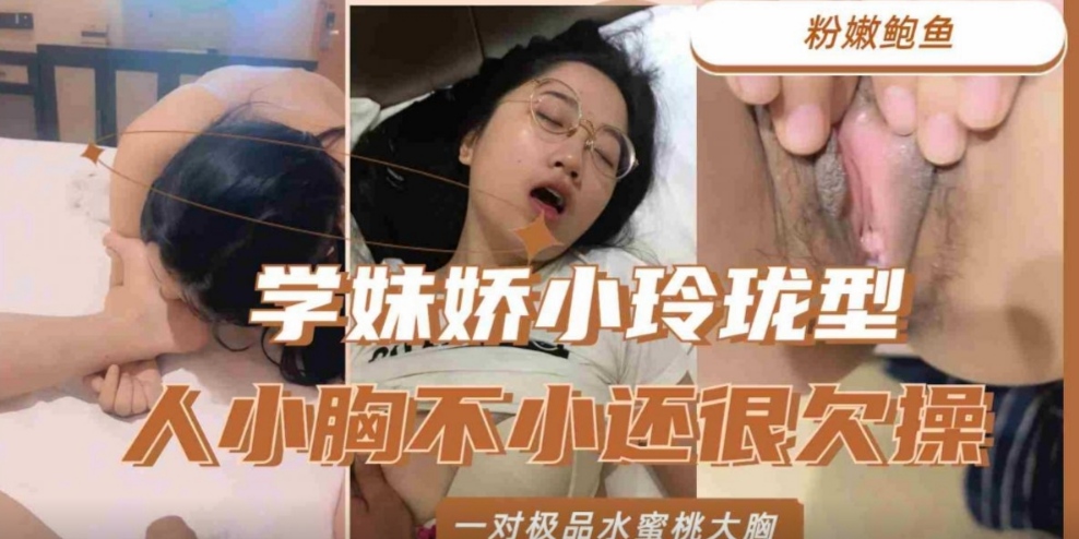 学妹娇小玲珑型，人小胸不小还很欠操，一对极品水蜜桃大胸