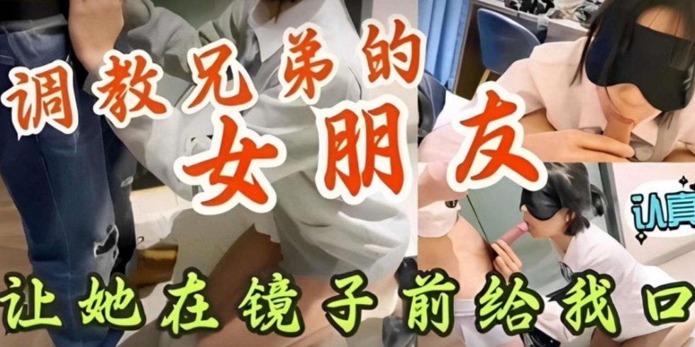 『网曝热门事件』撸管佳作，绝对精品！调教兄弟的女朋友让她在镜子前口交