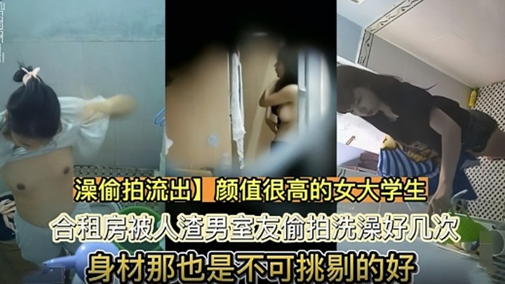 【洗澡偷拍流出】颜值很高的女大学生 合租房被人渣男室友偷拍洗澡好几次 身材那也是不可挑剔的好
