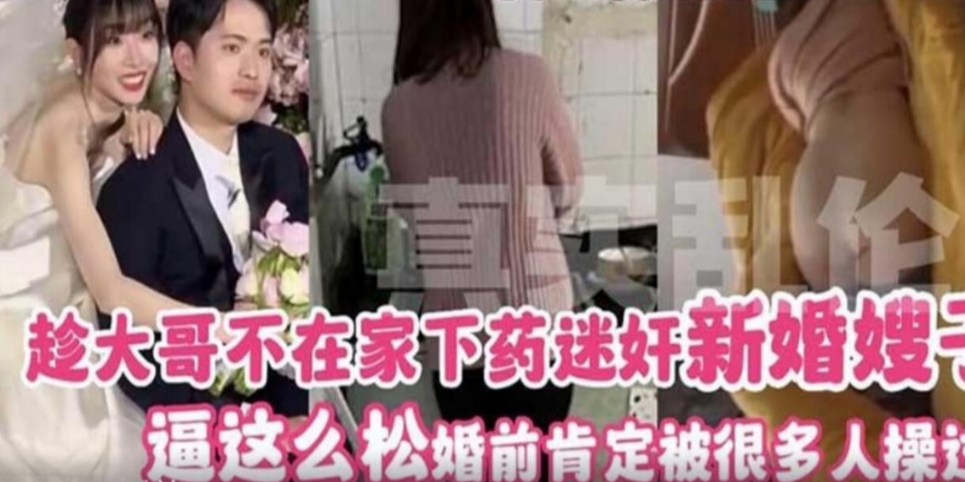 趁大哥不在家下药迷奸新婚嫂子逼这么松肯定被很多人操过