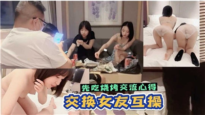 【淫荡男女】先吃烧烤交流心得 交换女友互操  淫荡对话有趣