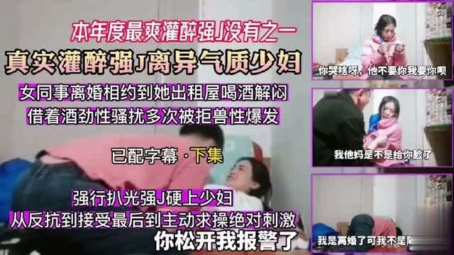 【本年度最爽灌醉强】没有之一真实灌醉强J离异气质少妇，强行扒光强J硬上少妇，从反抗到接受最后到主动求