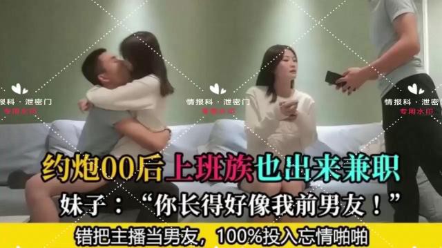 约炮00后上班族也出来兼职 妹子：“你长得好像我前男友！” 错把主播当男友，100%投入忘情啪啪
