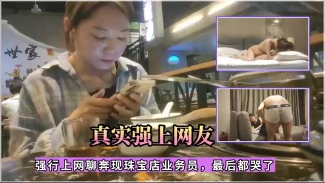 真实强上网友！强行上网聊奔现珠宝店业务员，最后都哭了