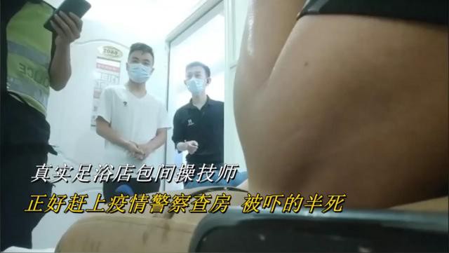 真实足浴店包间操技师！正好赶上疫情警察查房被吓的半死