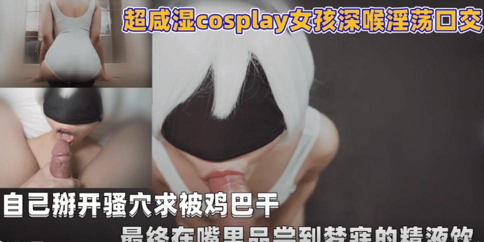 超咸湿cosplay女孩深喉淫荡口交，自己掰开骚穴求被鸡巴干，最终在嘴里品尝到梦寐以求的精液