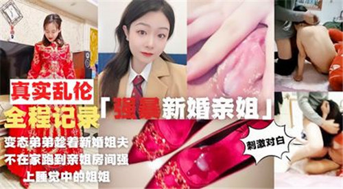 【国产乱伦】变态弟弟趁着新婚姐夫不在家跑到亲姐房间强上睡觉中的姐姐