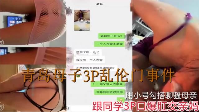 青岛母子3P乱伦门事件儿子用小号勾搭聊骚母亲跟同学3P口爆肛交亲好