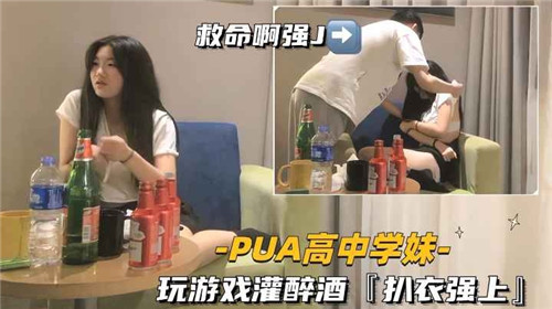 【国产偷拍】PUA高中学妹，玩游戏灌酒扒衣强上