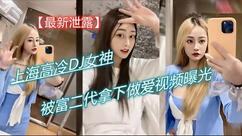 网曝泄密上海高冷DJ女神被富二代拿下做爱视频曝光完整版