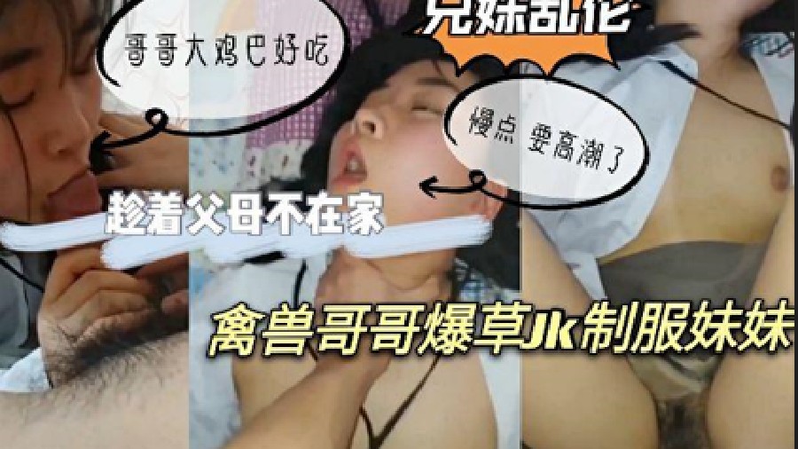[兄妹乱伦】趁着父母不在家禽兽哥哥爆草JK制服妹妹哥哥大鸡巴好吃慢点要高潮