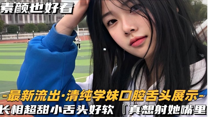素颜也好看-最新流出·清纯学妹口腔舌头展示-长相超甜小舌头好软