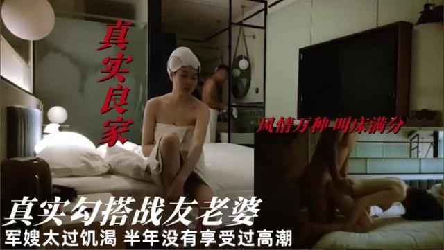 真实勾搭战友老婆军嫂太过饥渴半年没有享受过高潮