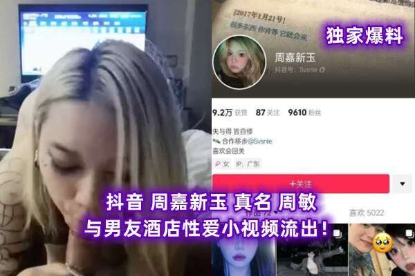 【独家爆料】抖音 周嘉新玉 真名 周敏 与男友酒店性爱小视频流出！性欲强大的她拿起鸡吧就是一顿舔