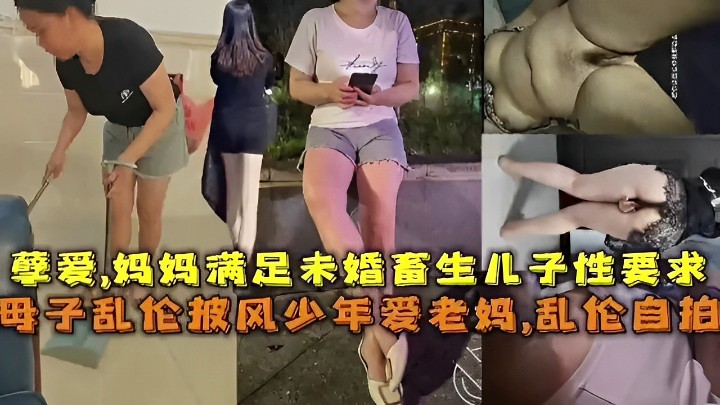 孽爱，妈妈满足未婚畜生儿子性要求 母子乱伦披风少年爱老妈，乱伦自拍