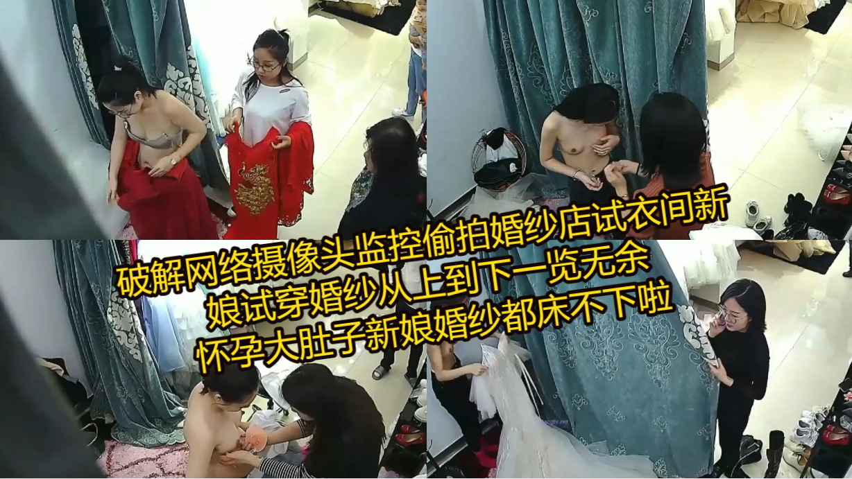 破解网络摄像头监控偷拍婚纱店试衣间新娘试穿婚纱从上到下一览无余，怀孕大肚子新娘婚纱都床不下啦