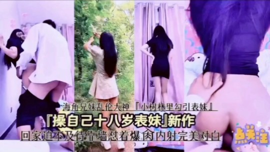 兄妹乱伦「小树林里勾引表妹」「操自己十八岁表妹」新作回家迫不及待靠墙爆操内射完美