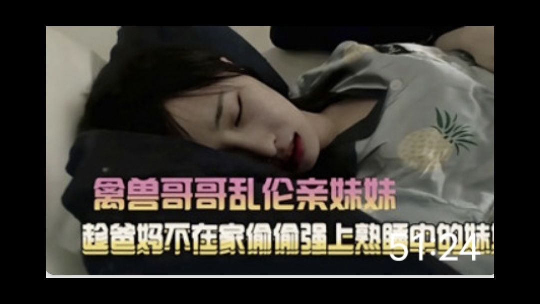 禽兽哥哥乱伦亲妹妹，爸爸妈妈不在家