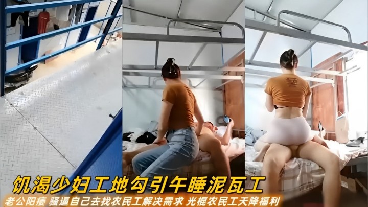 饥渴少妇工地勾引午睡泥瓦工老公阳痿 骚逼自己去找农民 工解决需求 光棍农民工天降福利