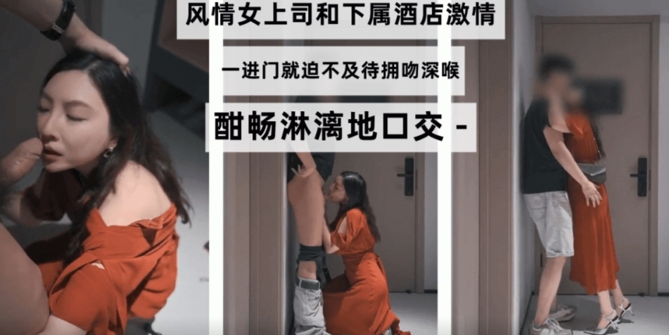 风情女上司和下属酒店激情一进门就迫不及待拥吻深喉酣畅淋漓地口交