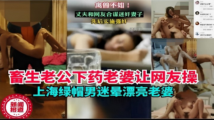 畜生老公下药老婆让网友操上海绿帽男迷晕漂亮老婆