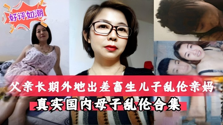 父亲长期外地出差畜生儿子乱伦亲妈真实国内母子乱伦合集