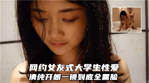 【最新流出】网约女友式大学生性爱，清纯开朗一镜到底全露脸