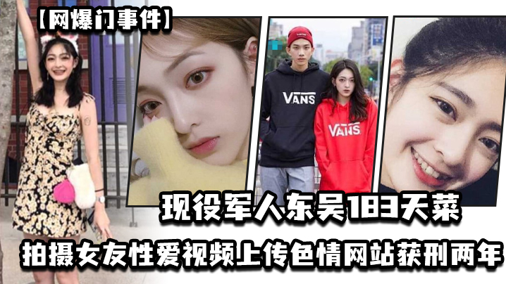 【网爆门事件】现役军人“东吴183天菜 ”有颜有身材有背景，拍摄女友性爱视频上传色情网站获刑两年，
