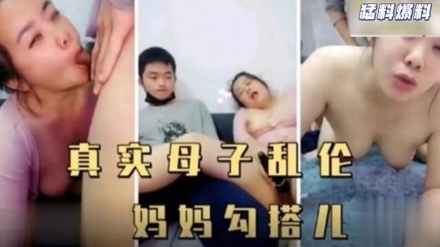 儿子比较青涩，真实母子乱伦，妈妈勾搭儿