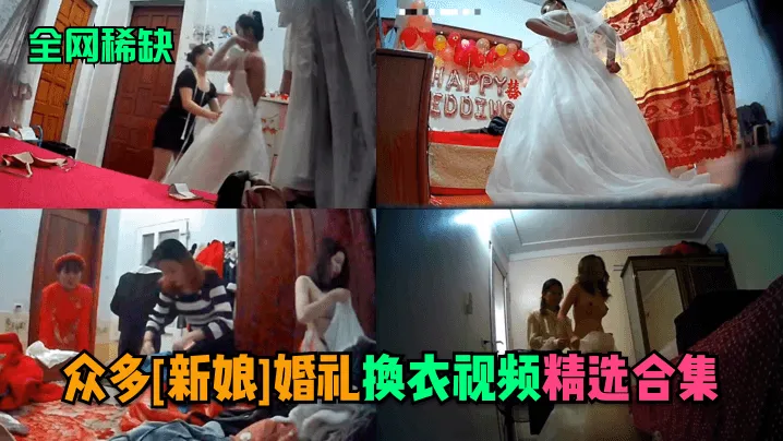 网爆门事件【全网稀缺】众多[新娘]婚礼换衣视频精选合集！#针孔摄像头#美乳
