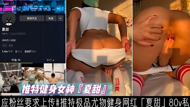 推特极品尤物健身女神夏甜应粉丝要求爆料80v私密