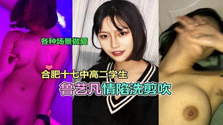 各种场景做爱合肥十七中高二学生 鲁艺凡情陷洗剪吹
