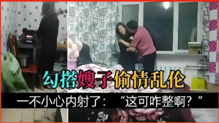 勾搭嫂子偷情乱伦，一不小心内射了：这可咋整啊？
