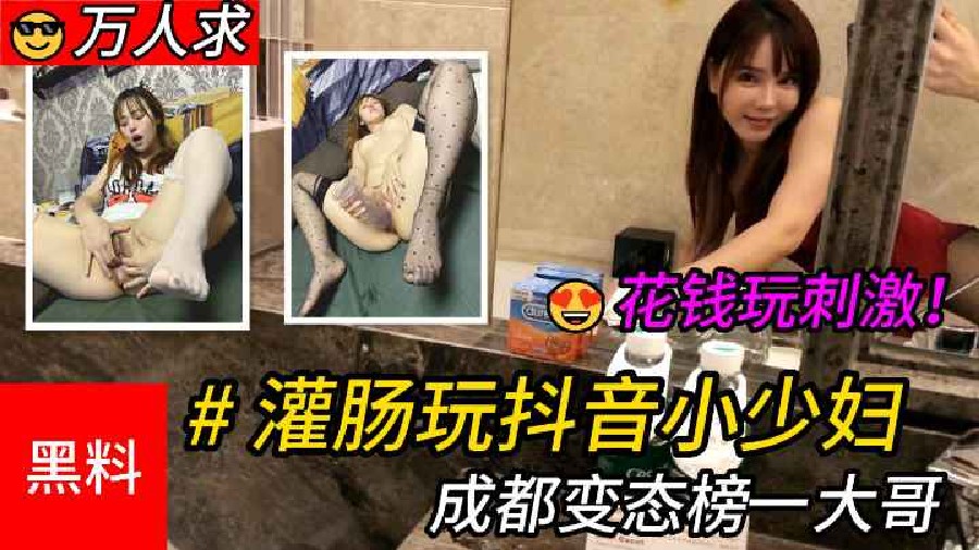 【万人求】#灌肠玩抖音小少妇，成都变态榜一大哥花钱玩刺激