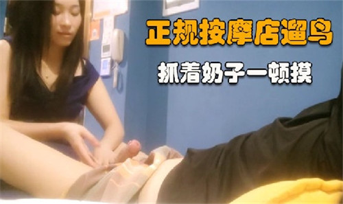 【按摩店偷拍】正规按摩店遛鸟，抓着奶子一顿摸