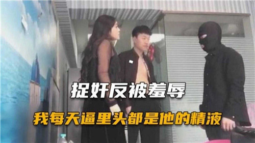 精品剧情：捉奸反被羞辱，我每天逼里头都是他的精液