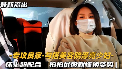 【美容院少妇】勾搭美容院漂亮少妇，床上超配合，啪啪屁股就懂换姿势