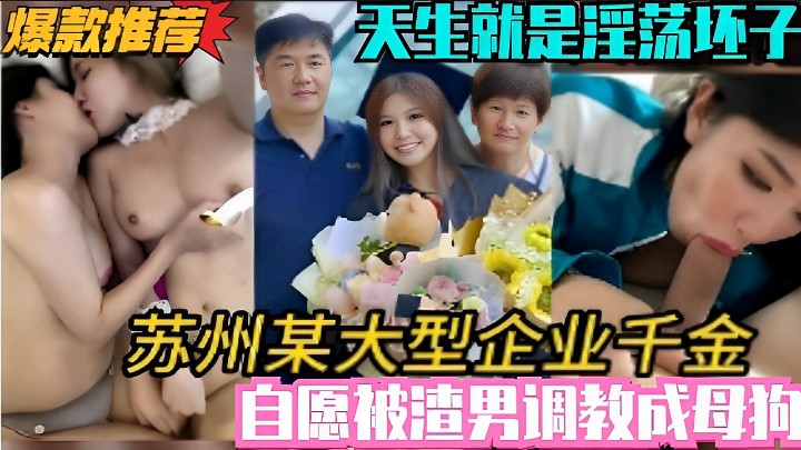 天生就是淫荡坯子~苏州某大型企业千金自愿被渣男调教成母狗！