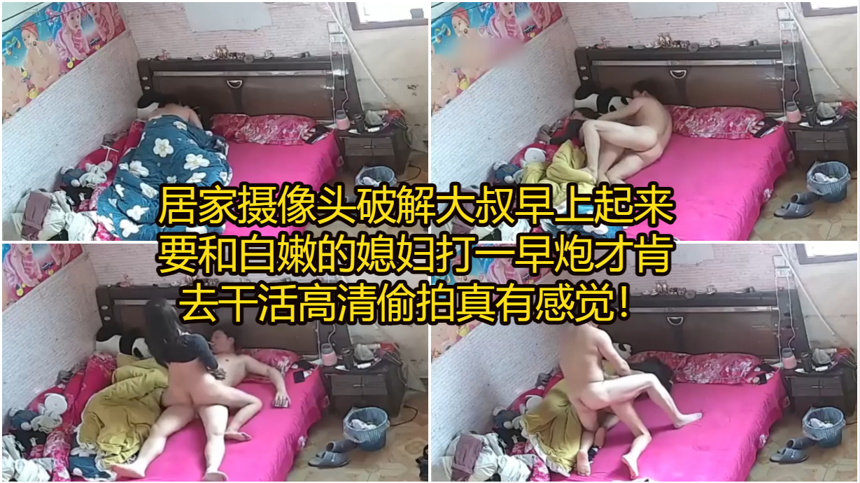 居家摄像头破解大叔早上起来要和白嫩的媳妇打一早炮才肯去干活高清偷拍真有感觉！
