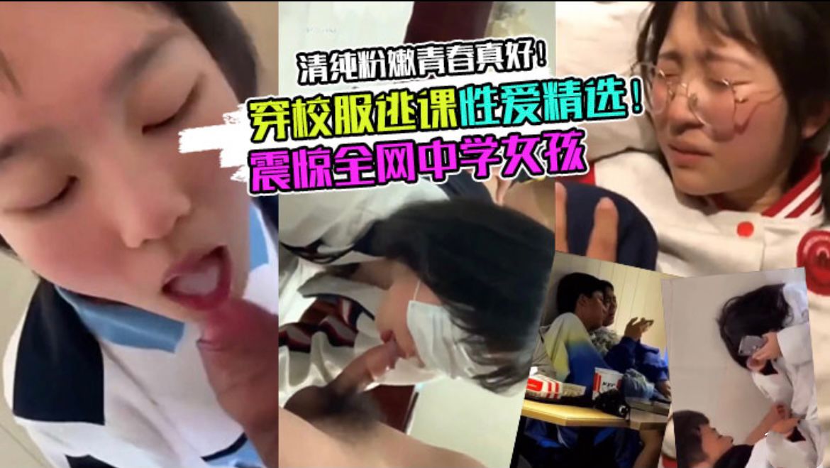 震惊全网20岁妹妹穿校服逃课性爱精选
