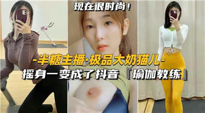 半糖主播·极品大奶猫儿.
摇身一变成了抖音『瑜加教练