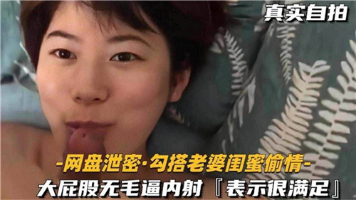 【最新泄密】真实自拍，勾搭老婆闺蜜偷情，大屁股无毛逼内射
