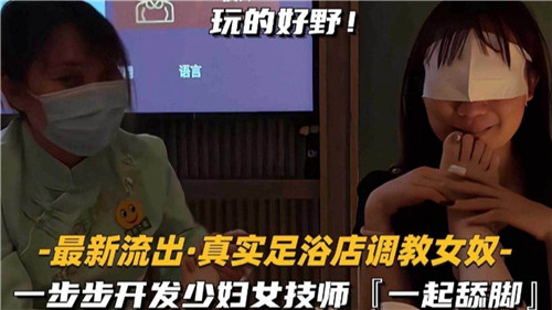 【最新流出】真实足浴店调教女奴，一步步开发少妇女技师一起舔脚