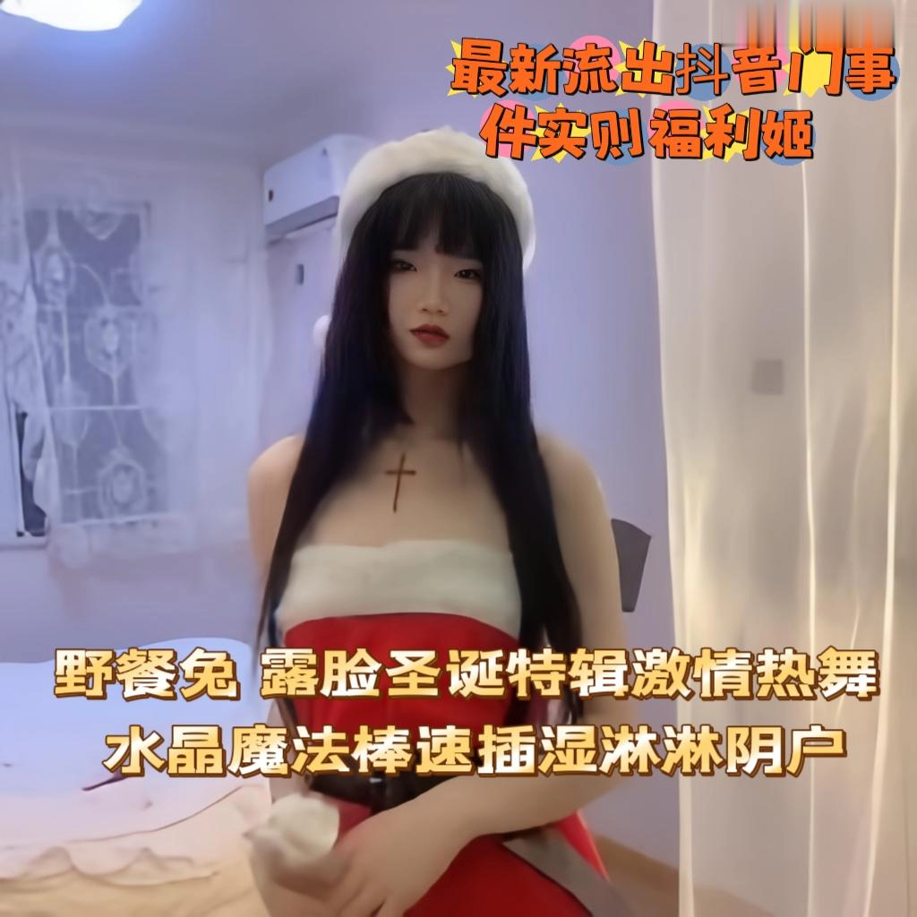 最新流出抖音门事件实则福利姬 野餐兔 露脸圣诞特辑激情热舞 水晶魔